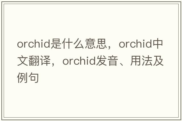 orchid是什么意思，orchid中文翻譯，orchid發(fā)音、用法及例句