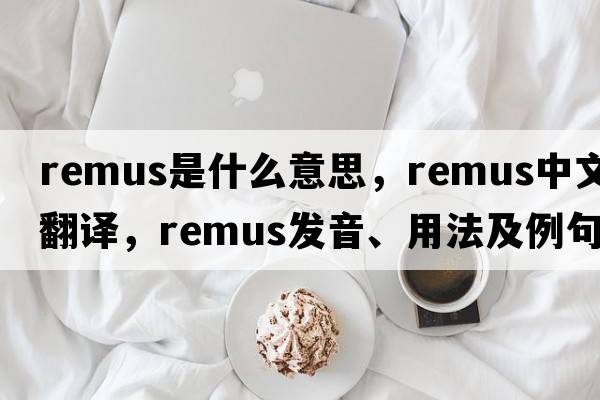 remus是什么意思，remus中文翻譯，remus發(fā)音、用法及例句