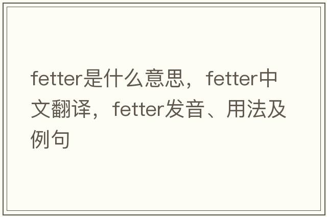 fetter是什么意思，fetter中文翻譯，fetter發(fā)音、用法及例句