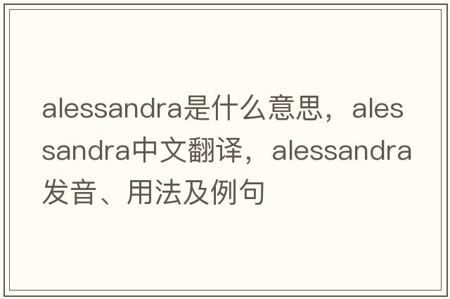 Alessandra是什么意思，Alessandra中文翻譯，Alessandra發(fā)音、用法及例句