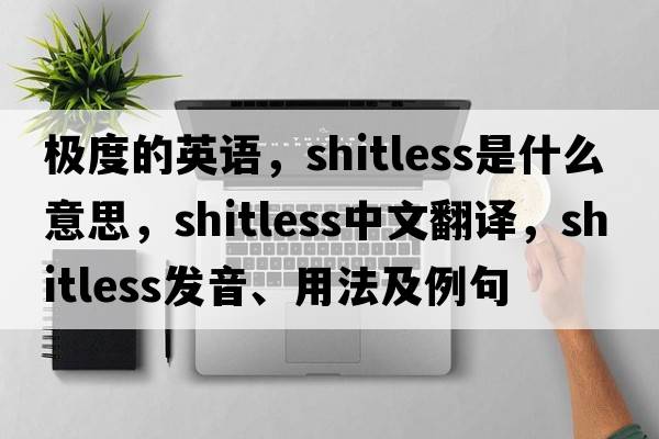 極度的英語(yǔ)，shitless是什么意思，shitless中文翻譯，shitless發(fā)音、用法及例句