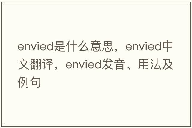 envied是什么意思，envied中文翻譯，envied發(fā)音、用法及例句