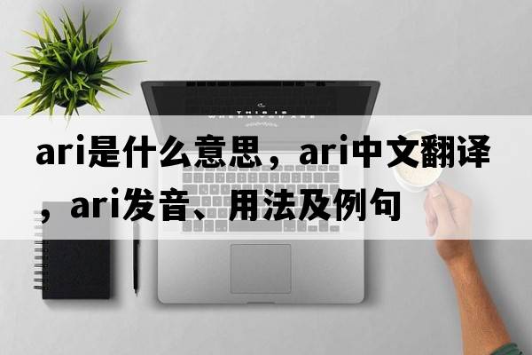 ari是什么意思，ari中文翻譯，ari發(fā)音、用法及例句