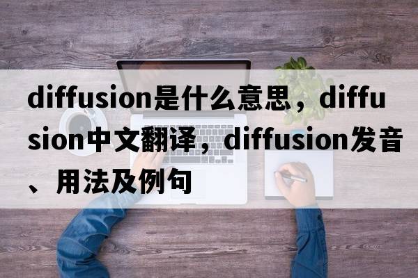 diffusion是什么意思，diffusion中文翻譯，diffusion發(fā)音、用法及例句