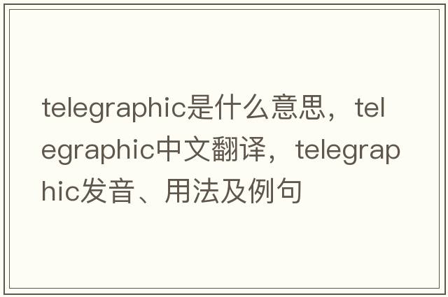 telegraphic是什么意思，telegraphic中文翻譯，telegraphic發(fā)音、用法及例句