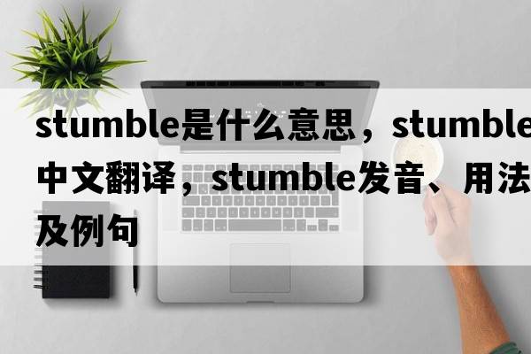 stumble是什么意思，stumble中文翻譯，stumble發(fā)音、用法及例句