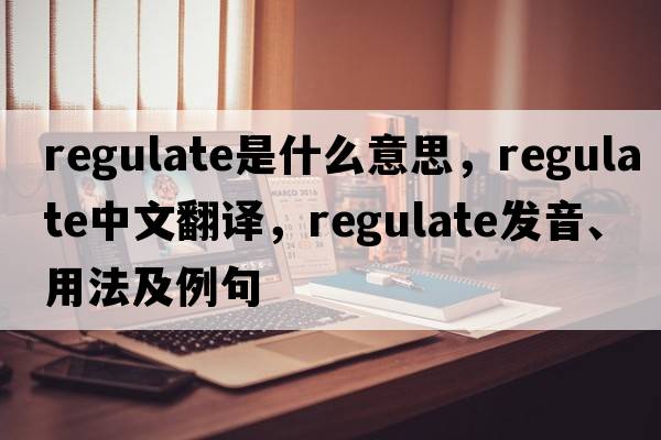 regulate是什么意思，regulate中文翻譯，regulate發(fā)音、用法及例句