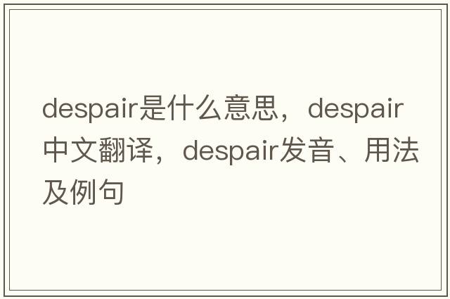 despair是什么意思，despair中文翻譯，despair發(fā)音、用法及例句
