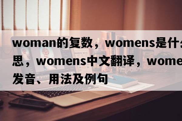 woman的復數，WOMENS是什么意思，WOMENS中文翻譯，WOMENS發(fā)音、用法及例句