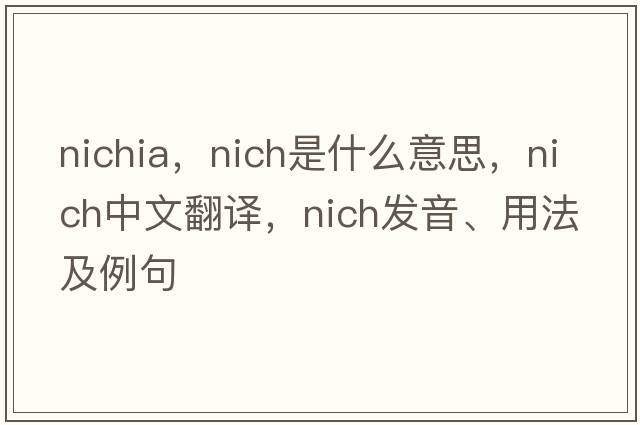 nichia，nich是什么意思，nich中文翻譯，nich發(fā)音、用法及例句