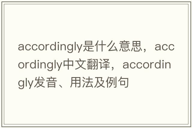 accordingly是什么意思，accordingly中文翻譯，accordingly發(fā)音、用法及例句