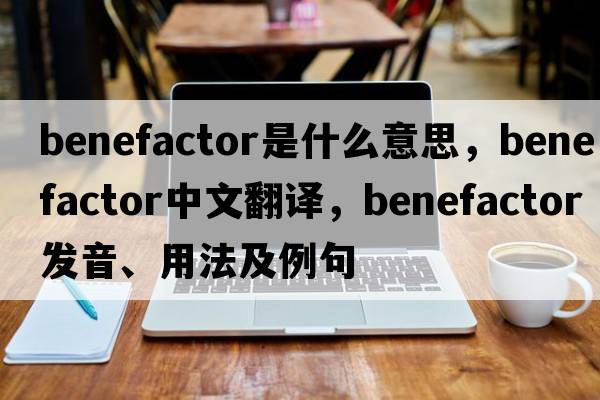 benefactor是什么意思，benefactor中文翻譯，benefactor發(fā)音、用法及例句