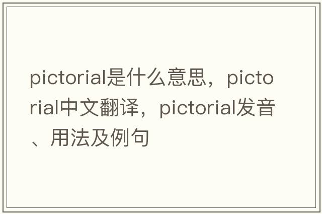 pictorial是什么意思，pictorial中文翻譯，pictorial發(fā)音、用法及例句