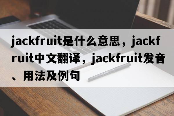 jackfruit是什么意思，jackfruit中文翻譯，jackfruit發(fā)音、用法及例句