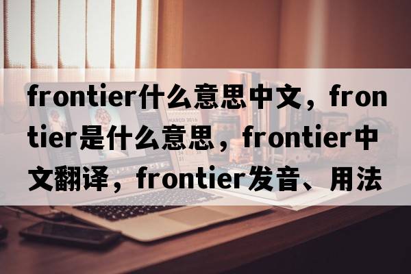 frontier什么意思中文，frontier是什么意思，frontier中文翻譯，frontier發(fā)音、用法及例句