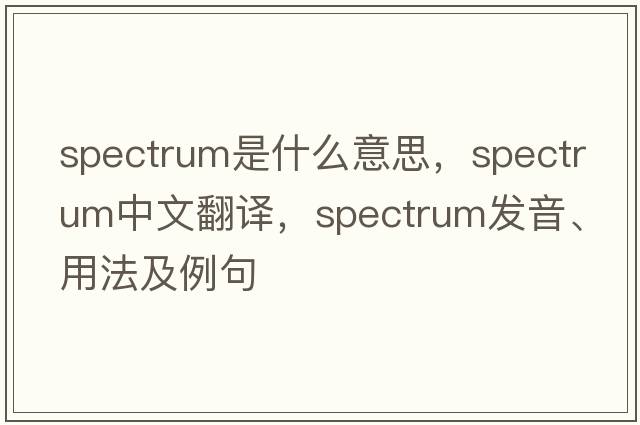 spectrum是什么意思，spectrum中文翻譯，spectrum發(fā)音、用法及例句