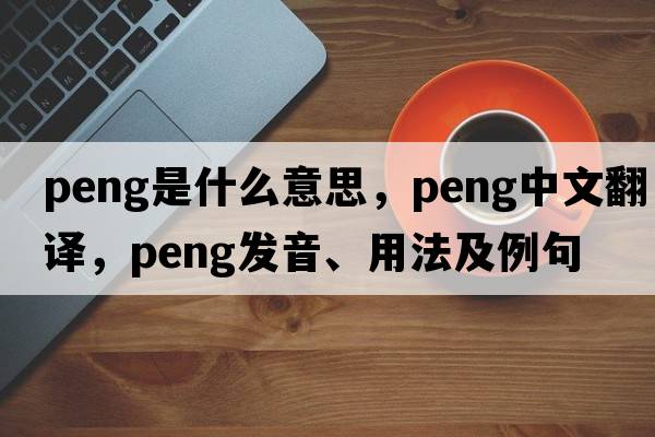 peng是什么意思，peng中文翻譯，peng發(fā)音、用法及例句