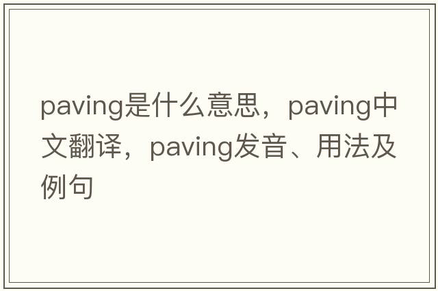 paving是什么意思，paving中文翻譯，paving發(fā)音、用法及例句