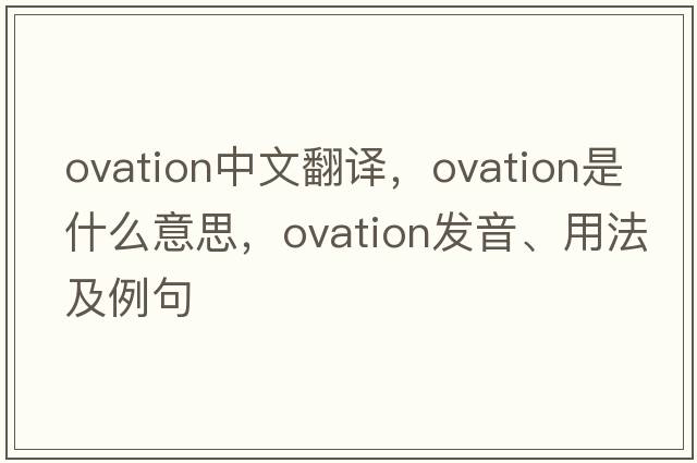 ovation中文翻譯，ovation是什么意思，ovation發(fā)音、用法及例句