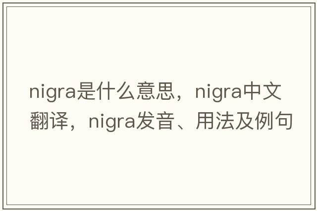 nigra是什么意思，nigra中文翻譯，nigra發(fā)音、用法及例句