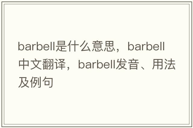 barbell是什么意思，barbell中文翻譯，barbell發(fā)音、用法及例句