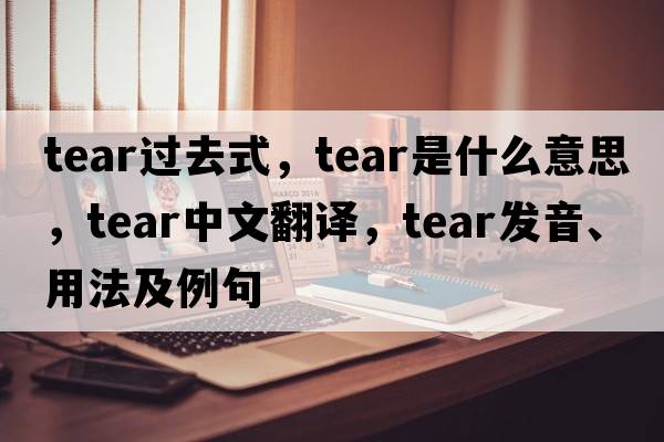 tear過(guò)去式，tear是什么意思，tear中文翻譯，tear發(fā)音、用法及例句