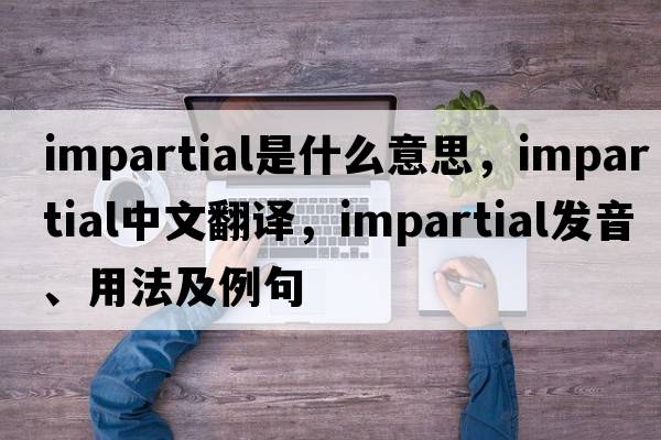 impartial是什么意思，impartial中文翻譯，impartial發(fā)音、用法及例句