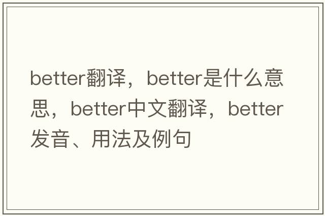 better翻譯，better是什么意思，better中文翻譯，better發(fā)音、用法及例句