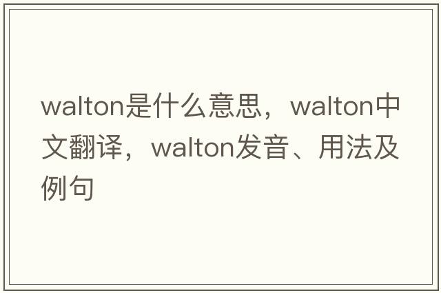 walton是什么意思，walton中文翻譯，walton發(fā)音、用法及例句