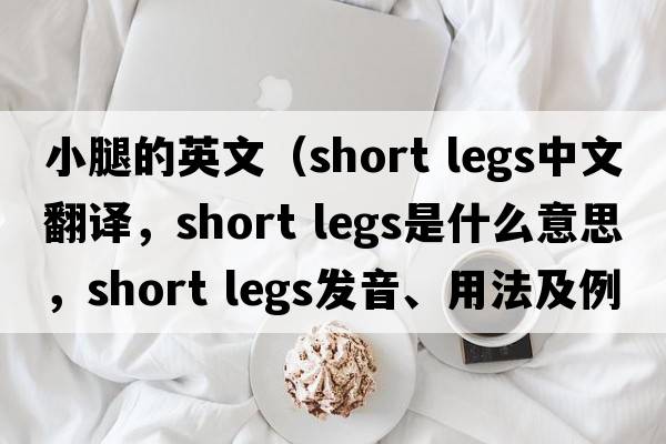 小腿的英文（short legs中文翻譯，short legs是什么意思，short legs發(fā)音、用法及例句）