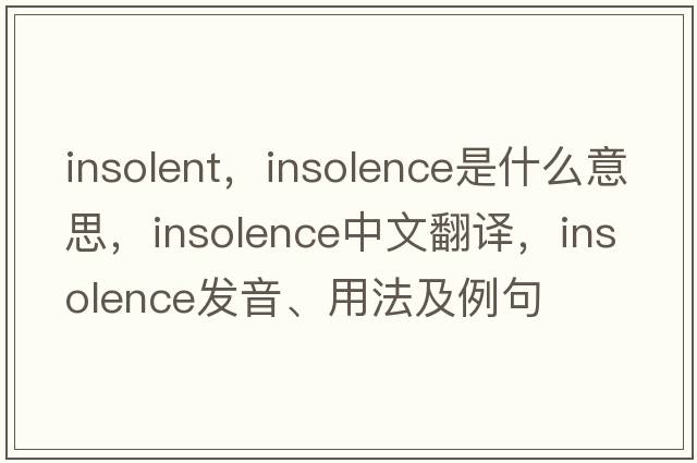 insolent，insolence是什么意思，insolence中文翻譯，insolence發(fā)音、用法及例句