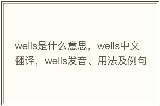 wells是什么意思，wells中文翻譯，wells發(fā)音、用法及例句