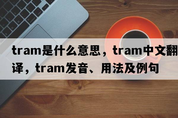 tram是什么意思，tram中文翻譯，tram發(fā)音、用法及例句