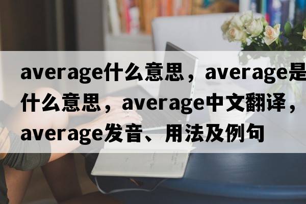 average什么意思，average是什么意思，average中文翻譯，average發(fā)音、用法及例句