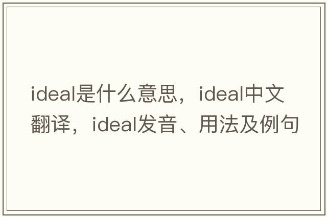 ideal是什么意思，ideal中文翻譯，ideal發(fā)音、用法及例句