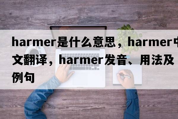 Harmer是什么意思，Harmer中文翻譯，Harmer發(fā)音、用法及例句
