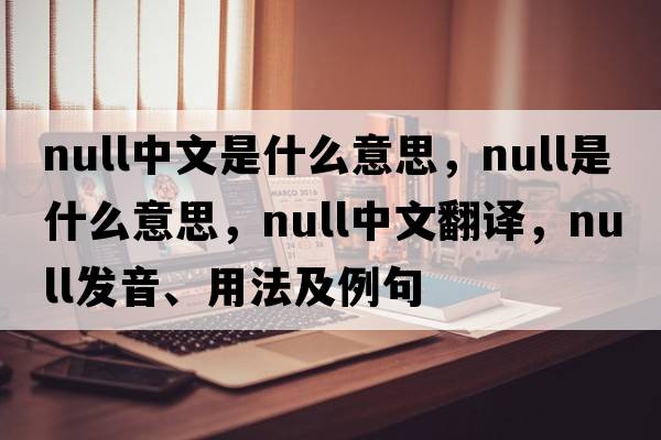 null中文是什么意思，null是什么意思，null中文翻譯，null發(fā)音、用法及例句
