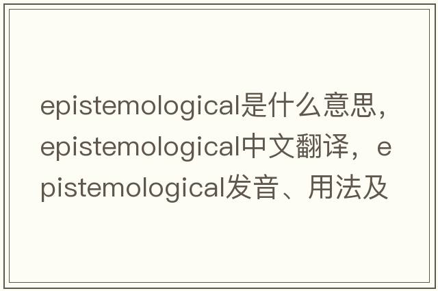 epistemological是什么意思，epistemological中文翻譯，epistemological發(fā)音、用法及例句