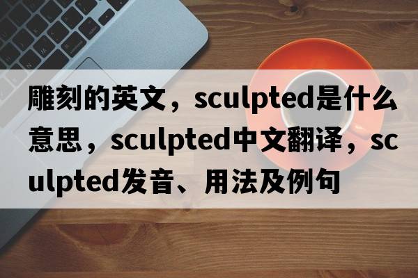 雕刻的英文，sculpted是什么意思，sculpted中文翻譯，sculpted發(fā)音、用法及例句