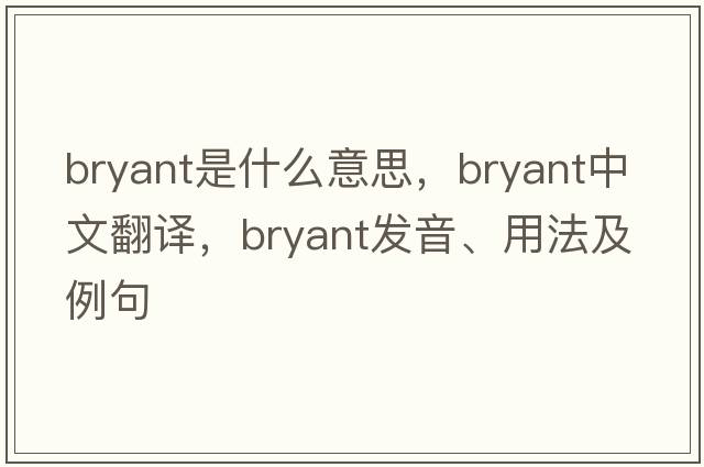 bryant是什么意思，bryant中文翻譯，bryant發(fā)音、用法及例句