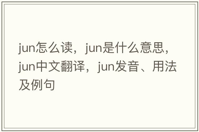 jun怎么讀，Jun是什么意思，Jun中文翻譯，Jun發(fā)音、用法及例句