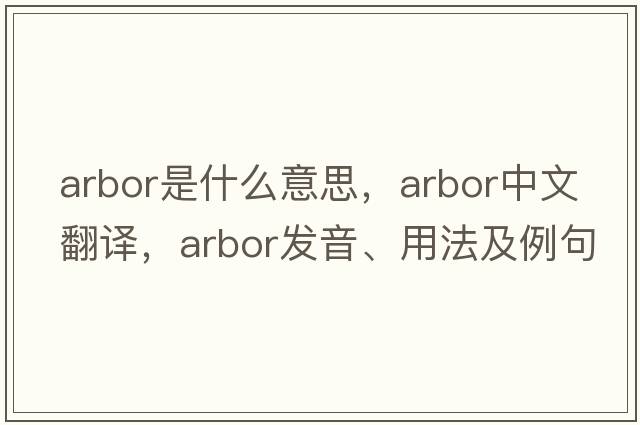 arbor是什么意思，arbor中文翻譯，arbor發(fā)音、用法及例句