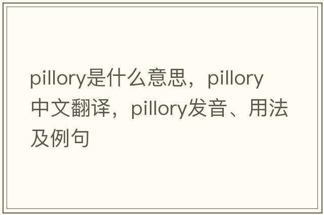 pillory是什么意思，pillory中文翻譯，pillory發(fā)音、用法及例句