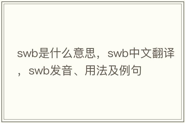 SWB是什么意思，SWB中文翻譯，SWB發(fā)音、用法及例句
