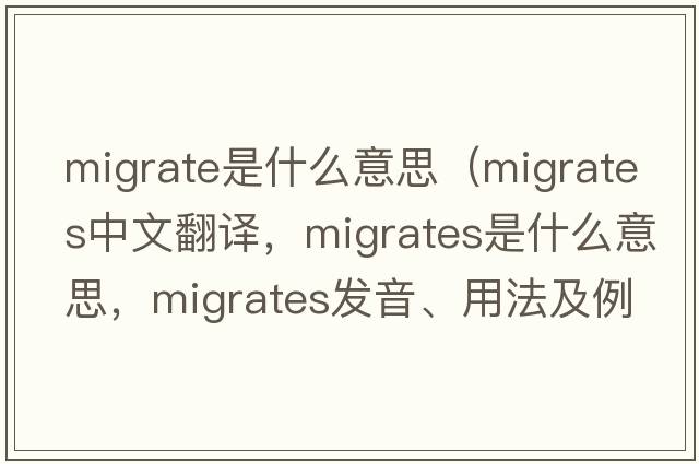 migrate是什么意思（migrates中文翻譯，migrates是什么意思，migrates發(fā)音、用法及例句）