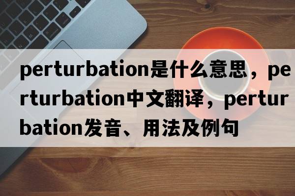 perturbation是什么意思，perturbation中文翻譯，perturbation發(fā)音、用法及例句