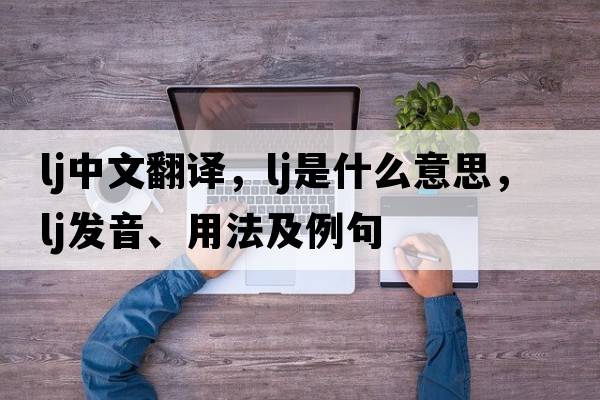 lj中文翻譯，lj是什么意思，lj發(fā)音、用法及例句