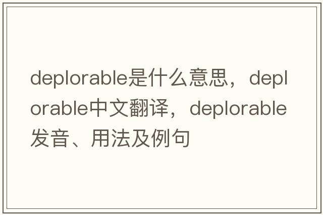 deplorable是什么意思，deplorable中文翻譯，deplorable發(fā)音、用法及例句