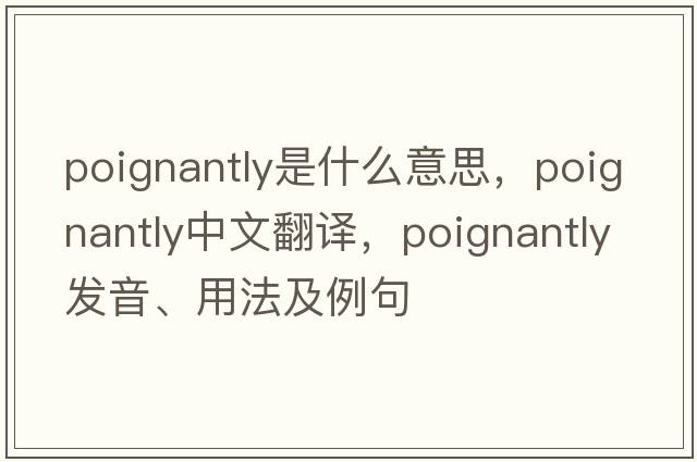 poignantly是什么意思，poignantly中文翻譯，poignantly發(fā)音、用法及例句
