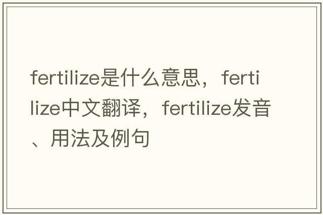 fertilize是什么意思，fertilize中文翻譯，fertilize發(fā)音、用法及例句